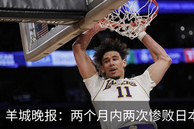 羊城晚报：两个月内两次惨败日本 中国男篮输掉的远不止20分