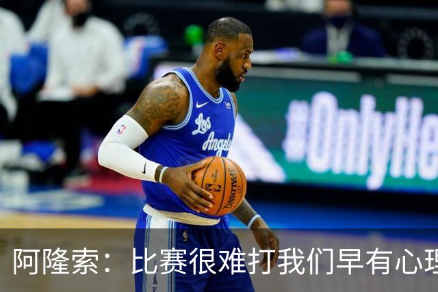 阿隆索：比赛很难打我们早有心理准备 现在还没法整场都保持强度